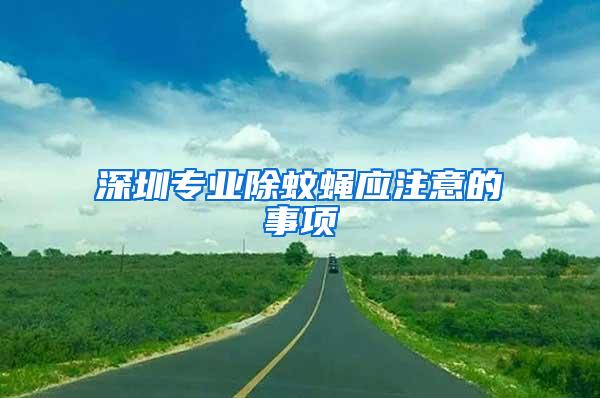 深圳專業(yè)除蚊蠅應(yīng)注意的事項