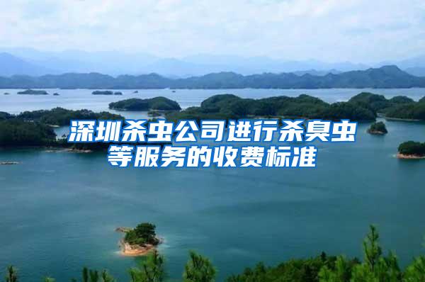 深圳殺蟲公司進(jìn)行殺臭蟲等服務(wù)的收費(fèi)標(biāo)準(zhǔn)