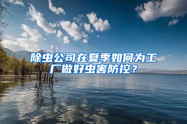 除蟲(chóng)公司在夏季如何為工廠做好蟲(chóng)害防控？