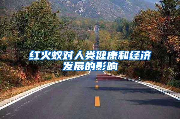 紅火蟻對(duì)人類健康和經(jīng)濟(jì)發(fā)展的影響