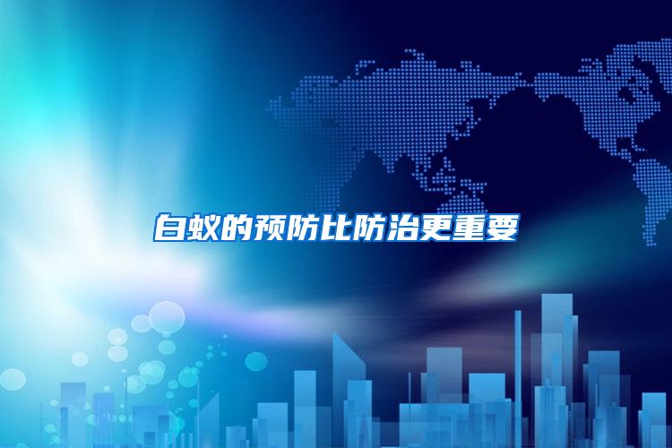 白蟻的預(yù)防比防治更重要