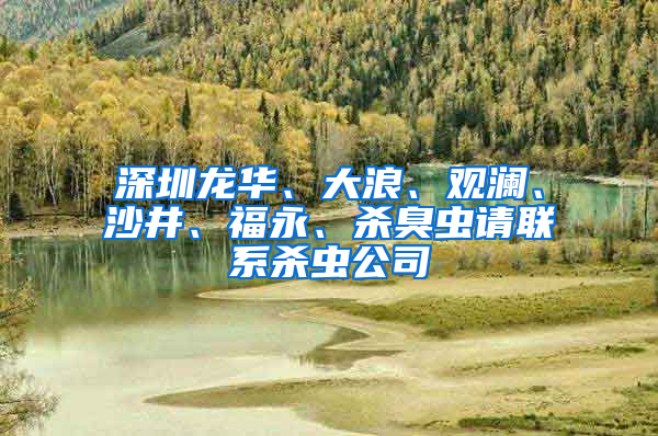 深圳龍華、大浪、觀瀾、沙井、福永、殺臭蟲請聯系殺蟲公司