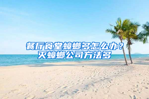 餐廳食堂蟑螂多怎么辦？滅蟑螂公司方法多
