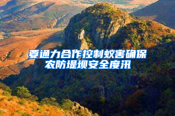 要通力合作控制蟻害確保農(nóng)防堤壩安全度汛