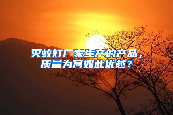 滅蚊燈廠家生產(chǎn)的產(chǎn)品，質(zhì)量為何如此優(yōu)越？