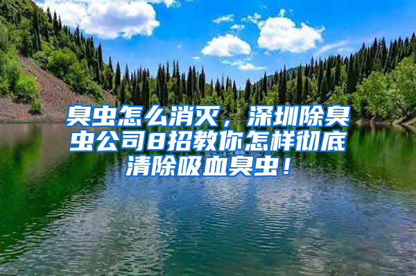 臭蟲怎么消滅，深圳除臭蟲公司8招教你怎樣徹底清除吸血臭蟲！