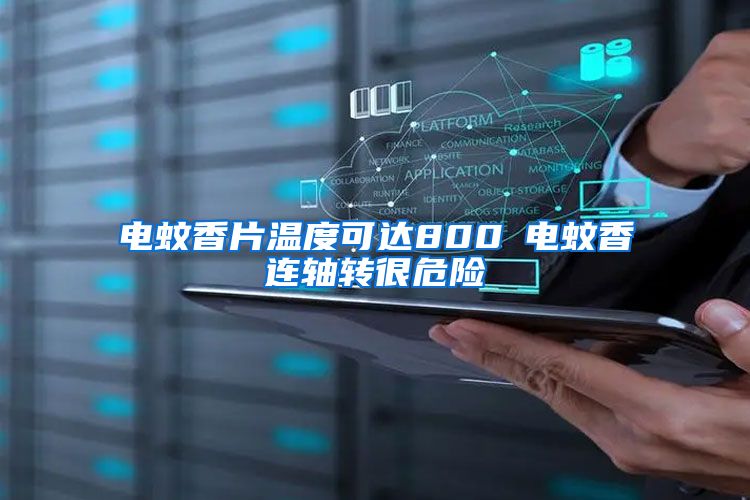 電蚊香片溫度可達(dá)800℃電蚊香連軸轉(zhuǎn)很危險